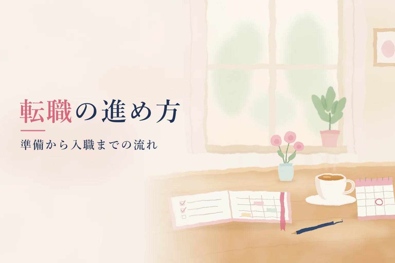 看護師 転職の記事画像。窓辺の机に開いた手帳と卓上カレンダー、カップを描き、「転職の進め方」の文字を入れたイラスト